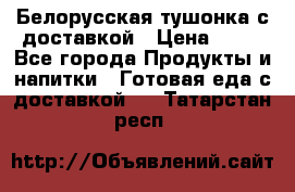 Белорусская тушонка с доставкой › Цена ­ 10 - Все города Продукты и напитки » Готовая еда с доставкой   . Татарстан респ.